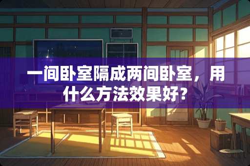 一间卧室隔成两间卧室，用什么方法效果好？