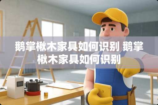 鹅掌楸木家具如何识别 鹅掌楸木家具如何识别