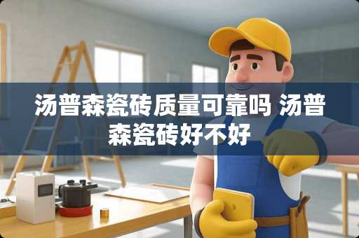 汤普森瓷砖质量可靠吗 汤普森瓷砖好不好