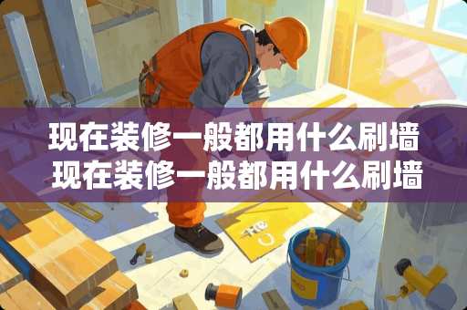 现在装修一般都用什么刷墙 现在装修一般都用什么刷墙