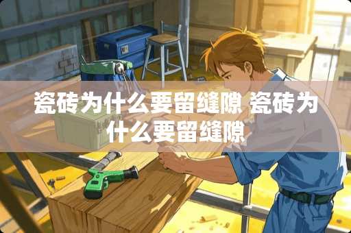 瓷砖为什么要留缝隙 瓷砖为什么要留缝隙