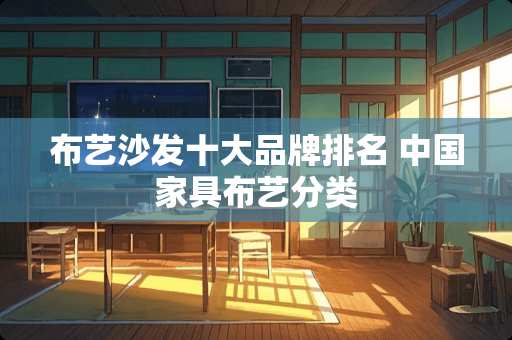 布艺沙发十大品牌排名 中国家具布艺分类