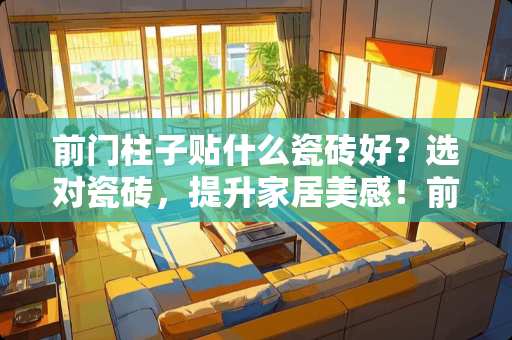 前门柱子贴什么瓷砖好？选对瓷砖，提升家居美感！前门柱子帖什么瓷砖好