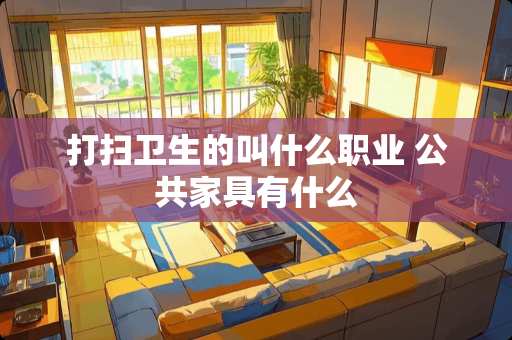 打扫卫生的叫什么职业 公共家具有什么