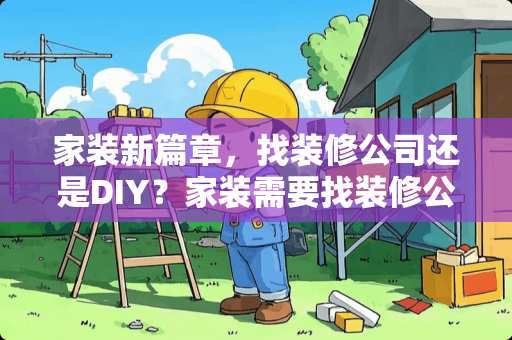 家装新篇章，找装修公司还是DIY？家装需要找装修公司吗