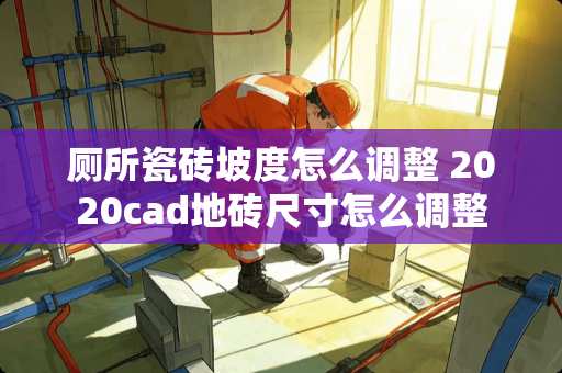 厕所瓷砖坡度怎么调整 2020cad地砖尺寸怎么调整