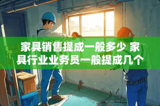 家具销售提成一般多少 家具行业业务员一般提成几个点