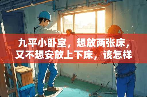 九平小卧室，想放两张床，又不想安放上下床，该怎样设计 小卧室却买了个2米的床，很后悔。不知道怎么布置了，一个床就占了一大半空间了