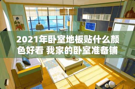2021年卧室地板贴什么颜色好看 我家的卧室准备铺复合地板，这样我的电线应该走呢
