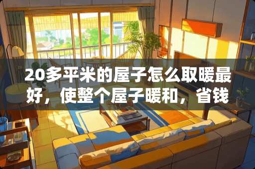 20多平米的屋子怎么取暖最好，使整个屋子暖和，省钱又实用？