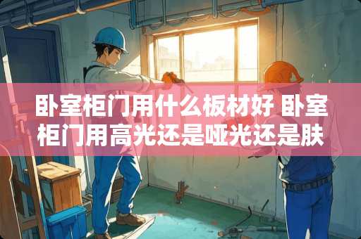 卧室柜门用什么板材好 卧室柜门用高光还是哑光还是肤感膜好