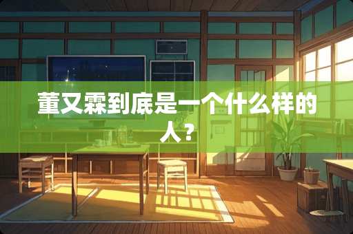 董又霖到底是一个什么样的人？