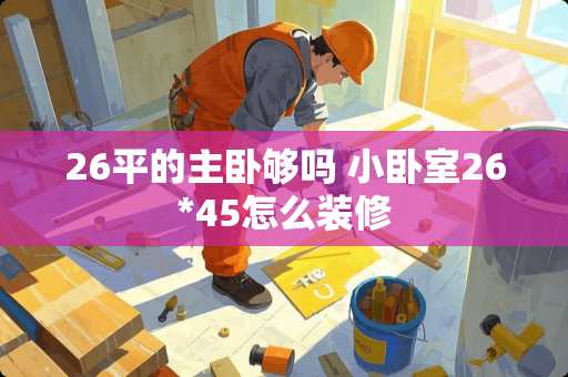 26平的主卧够吗 小卧室26*45怎么装修