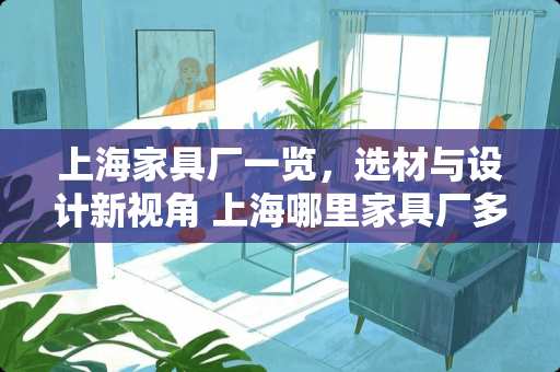 上海家具厂一览，选材与设计新视角 上海哪里家具厂多