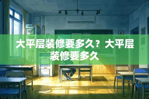 大平层装修要多久？大平层装修要多久