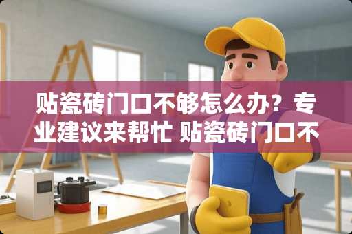 贴瓷砖门口不够怎么办？专业建议来帮忙 贴瓷砖门口不够怎么补