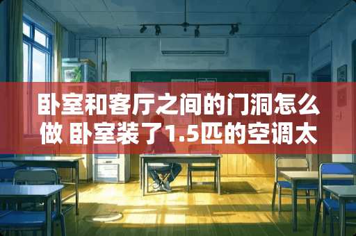 卧室和客厅之间的门洞怎么做 卧室装了1.5匹的空调太冷,客厅没装,有一扇门,客厅提太热,有好办法调节吗