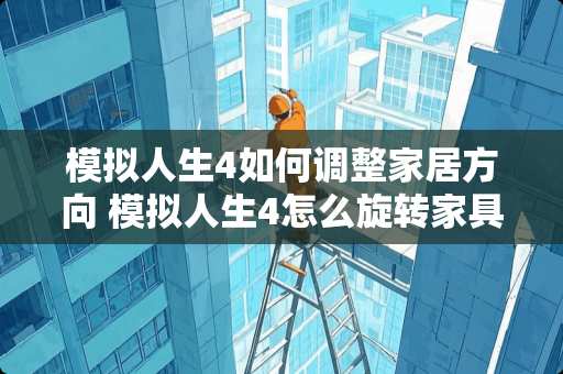 模拟人生4如何调整家居方向 模拟人生4怎么旋转家具