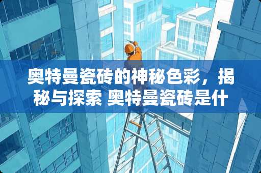 奥特曼瓷砖的神秘色彩，揭秘与探索 奥特曼瓷砖是什么颜色的