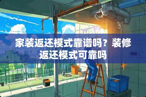 家装返还模式靠谱吗？装修返还模式可靠吗