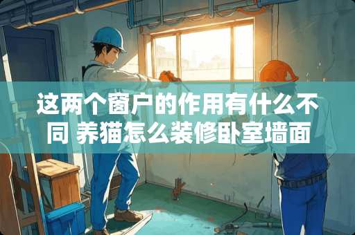 这两个窗户的作用有什么不同 养猫怎么装修卧室墙面