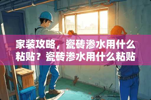 家装攻略，瓷砖渗水用什么粘贴？瓷砖渗水用什么粘贴