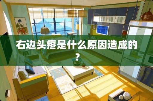 右边头疼是什么原因造成的？
