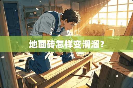 地面砖怎样变滑溜？