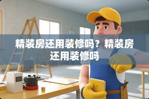精装房还用装修吗？精装房还用装修吗
