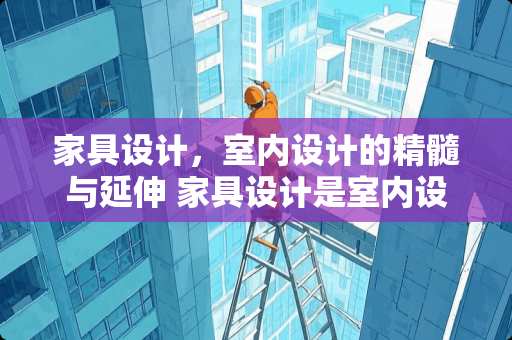 家具设计，室内设计的精髓与延伸 家具设计是室内设计吗