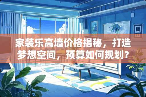 家装乐高墙价格揭秘，打造梦想空间，预算如何规划？装修乐高墙多少钱