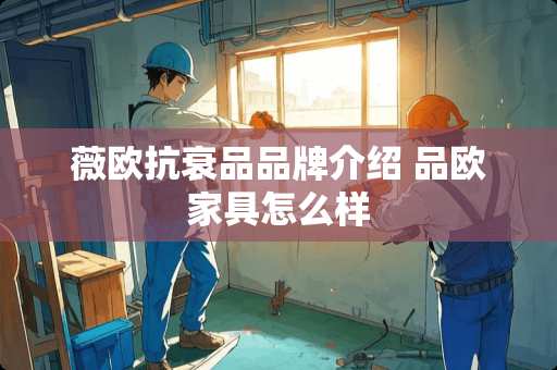 薇欧抗衰品品牌介绍 品欧家具怎么样