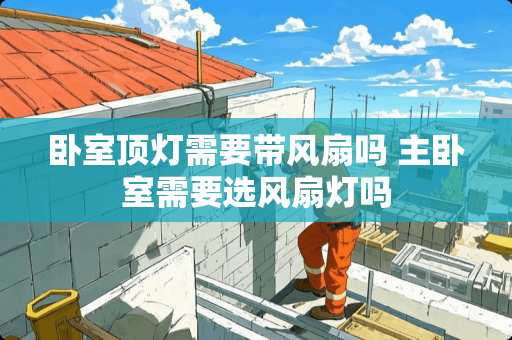 卧室顶灯需要带风扇吗 主卧室需要选风扇灯吗