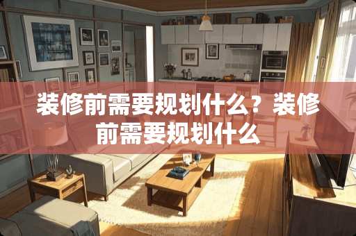 装修前需要规划什么？装修前需要规划什么