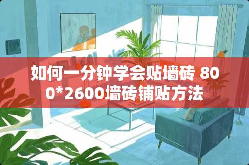 如何一分钟学会贴墙砖 800*2600墙砖铺贴方法