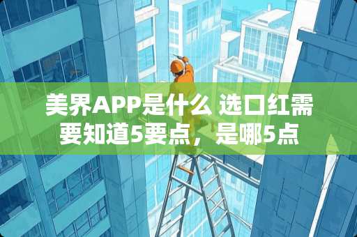 美界APP是什么 选口红需要知道5要点，是哪5点