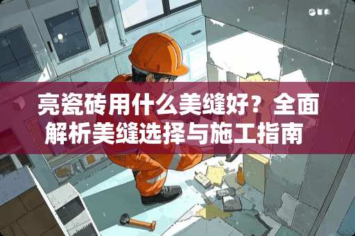 亮瓷砖用什么美缝好？全面解析美缝选择与施工指南 亮瓷砖用什么美缝