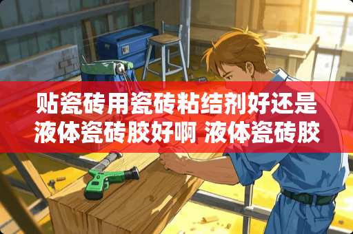 贴瓷砖用瓷砖粘结剂好还是液体瓷砖胶好啊 液体瓷砖胶怎么样