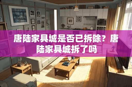 唐陆家具城是否已拆除？唐陆家具城拆了吗