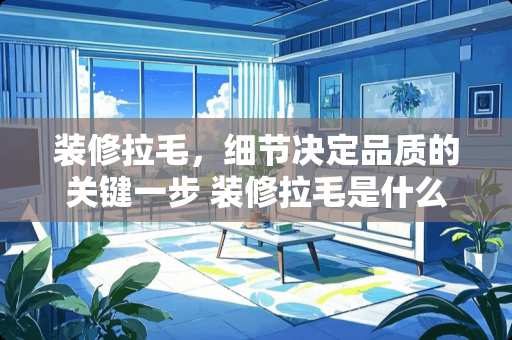 装修拉毛，细节决定品质的关键一步 装修拉毛是什么意思