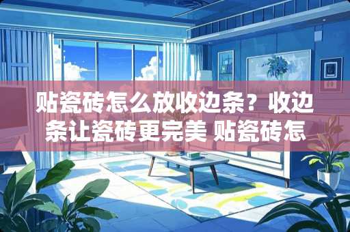 贴瓷砖怎么放收边条？收边条让瓷砖更完美 贴瓷砖怎么放收边条