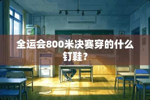 全运会800米决赛穿的什么钉鞋？