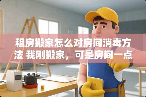 租房搬家怎么对房间消毒方法 我刚搬家，可是房间一点手机信号都没有，怎么办，又不能再搬家