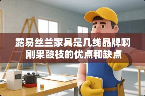 露易丝兰家具是几线品牌啊 刚果酸枝的优点和缺点