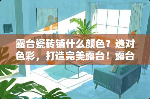 露台瓷砖铺什么颜色？选对色彩，打造完美露台！露台瓷砖铺什么颜色