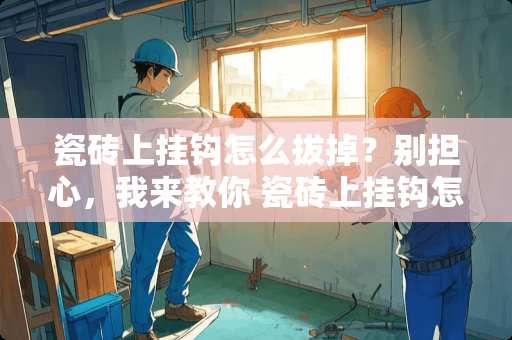 瓷砖上挂钩怎么拔掉？别担心，我来教你 瓷砖上挂钩怎么拔掉