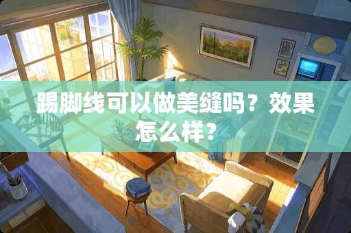 踢脚线可以做美缝吗？效果怎么样？