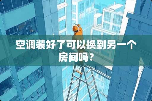 空调装好了可以换到另一个房间吗？