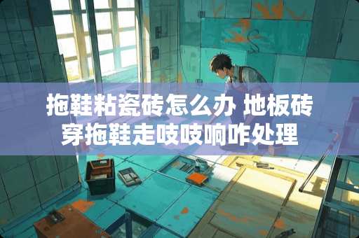 拖鞋粘瓷砖怎么办 地板砖穿拖鞋走吱吱响咋处理