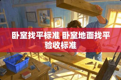卧室找平标准 卧室地面找平验收标准